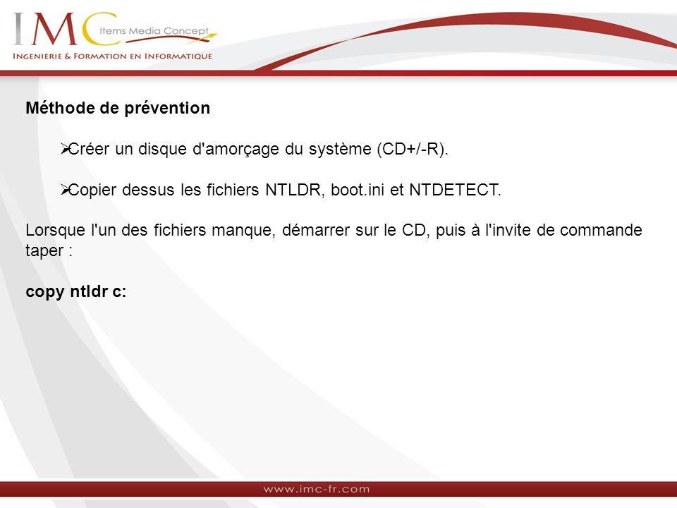 Méthode de prévention Créer un disque d amorçage du système (CD+/-R). Copier dessus les fichiers NTLDR, boot.ini et NTDETECT.