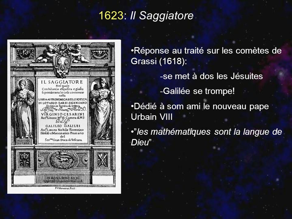 1623: Il Saggiatore Réponse au traité sur les comètes de Grassi (1618): -se met à dos les Jésuites.