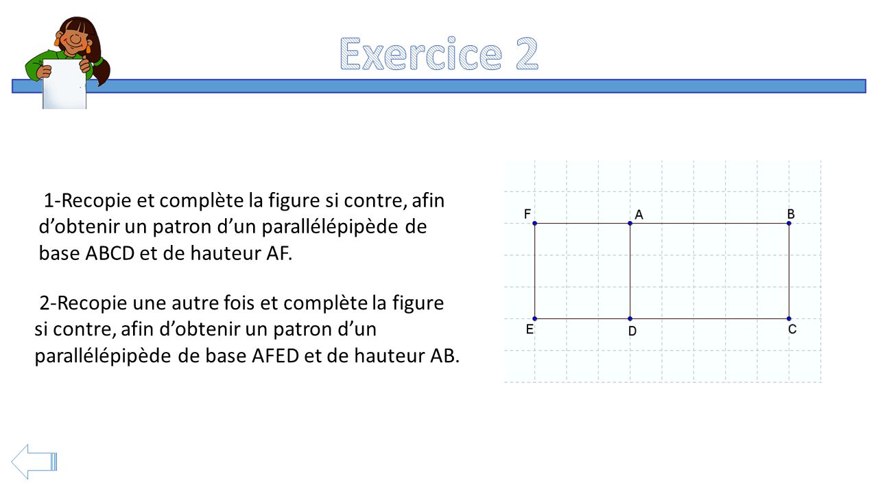 Exercice 2 1-Recopie et complète la figure si contre, afin d’obtenir un patron d’un parallélépipède de base ABCD et de hauteur AF.