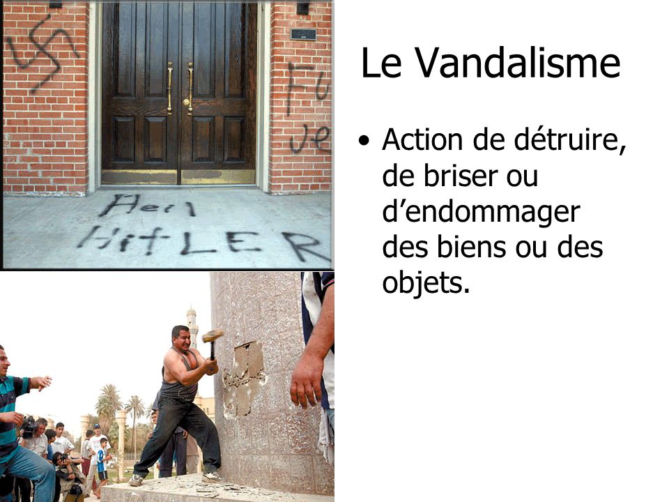 Le Vandalisme Action de détruire, de briser ou d’endommager des biens ou des objets.