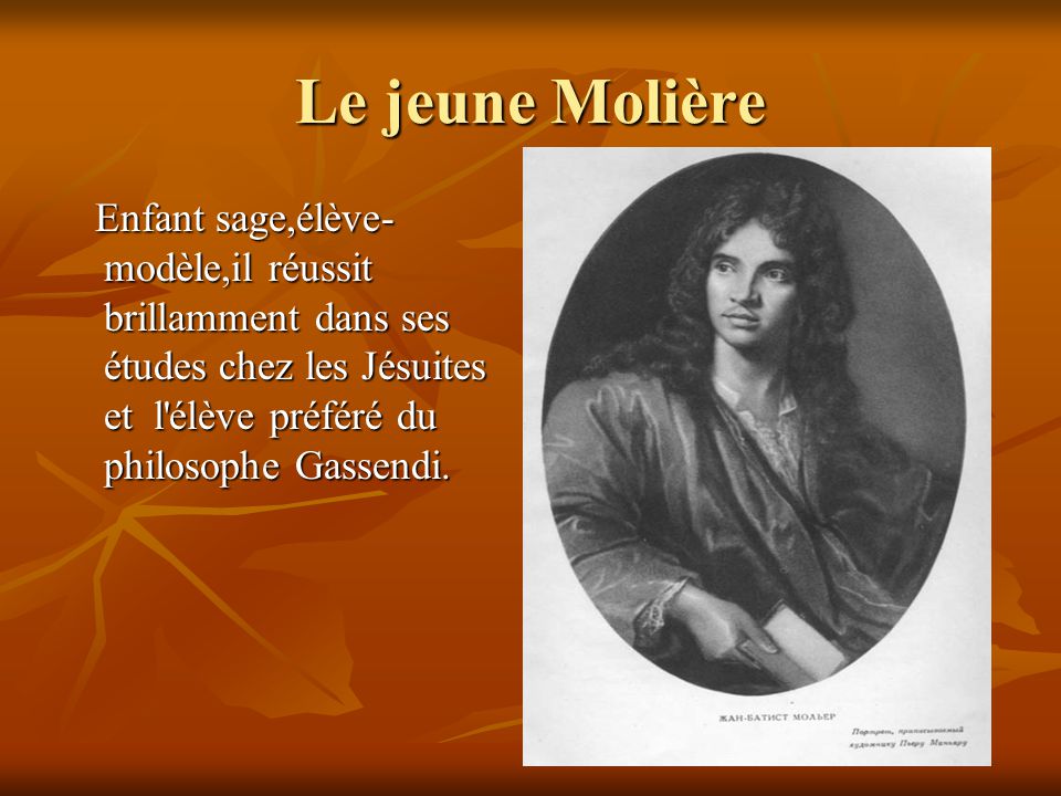 Le jeune Molière Enfant sage,élève-modèle,il réussit brillamment dans ses études chez les Jésuites et l élève préféré du philosophe Gassendi.