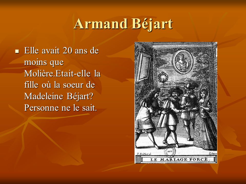 Armand Béjart Elle avait 20 ans de moins que Molière.Etait-elle la fille où la soeur de Madeleine Béjart.
