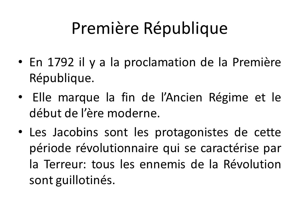 Première République En 1792 il y a la proclamation de la Première République. Elle marque la fin de l’Ancien Régime et le début de l’ère moderne.