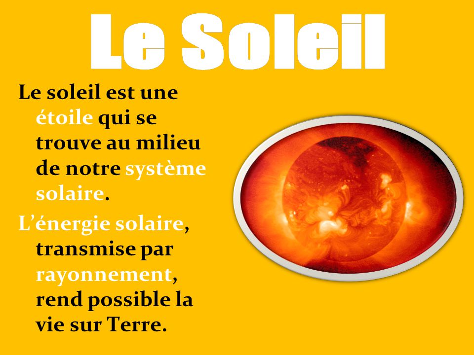 Le Soleil Le soleil est une étoile qui se trouve au milieu de notre système solaire.