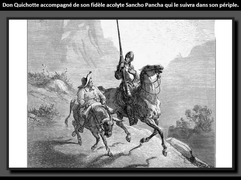 Don Quichotte accompagné de son fidèle acolyte Sancho Pancha qui le suivra dans son périple.