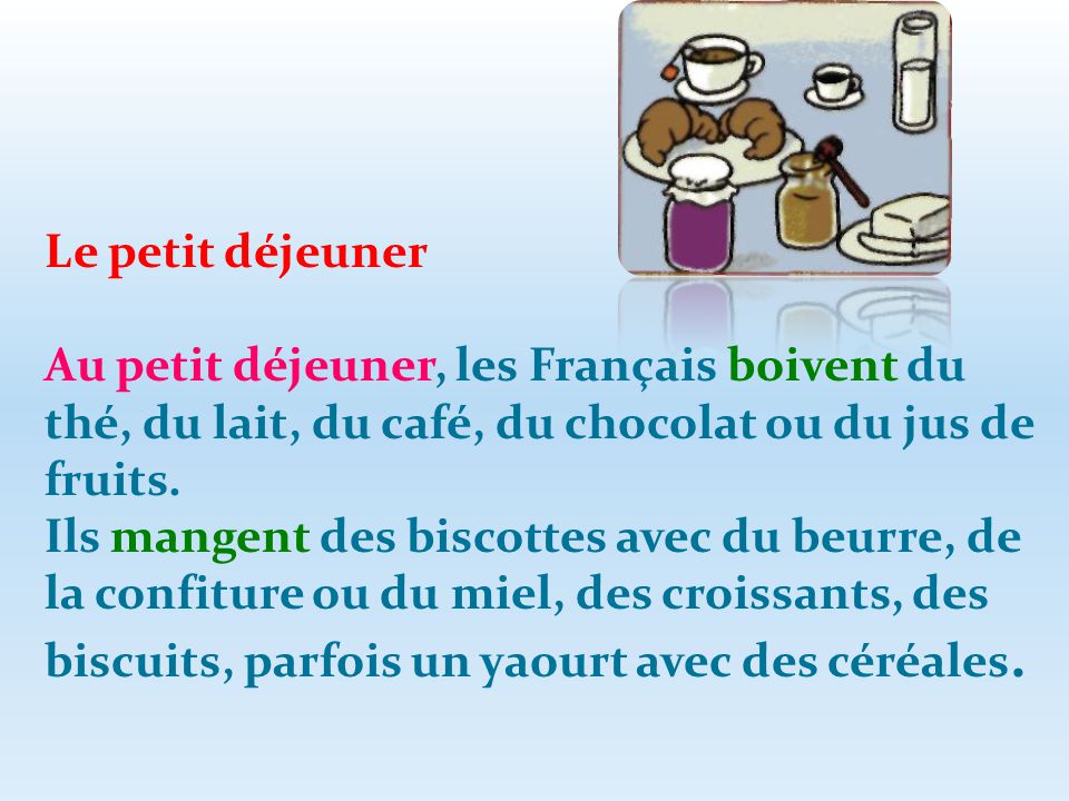 Le petit déjeuner Au petit déjeuner, les Français boivent du thé, du lait, du café, du chocolat ou du jus de fruits.