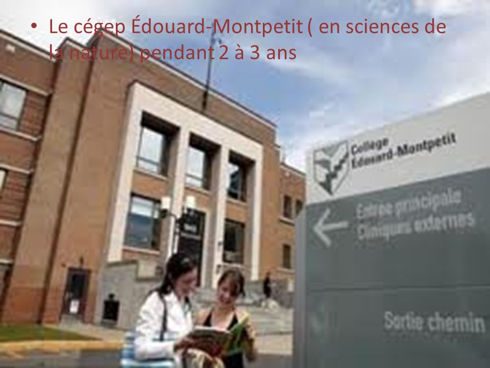 Le cégep Édouard-Montpetit ( en sciences de la nature) pendant 2 à 3 ans
