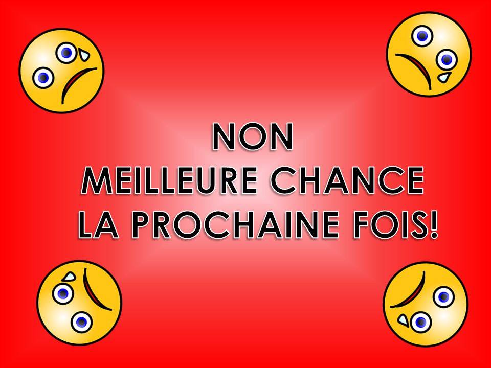 NON MEILLEURE CHANCE LA PROCHAINE FOIS!
