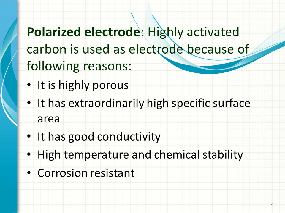 Polarized electrode: Highly activated carbon is used as electrode because of following reasons: