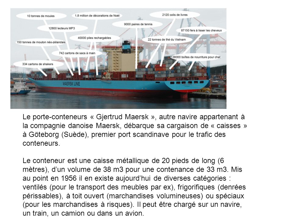 Le porte-conteneurs « Gjertrud Maersk », autre navire appartenant à la compagnie danoise Maersk, débarque sa cargaison de « caisses » à Göteborg (Suède), premier port scandinave pour le trafic des conteneurs.