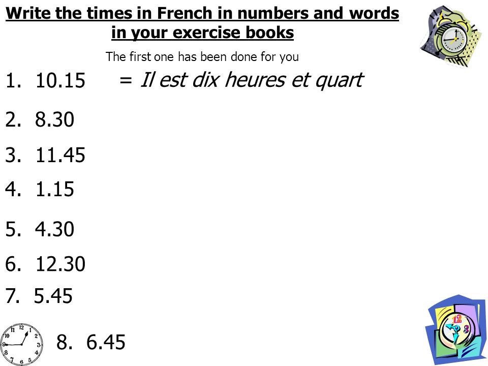 Write the times in French in numbers and words in your exercise books