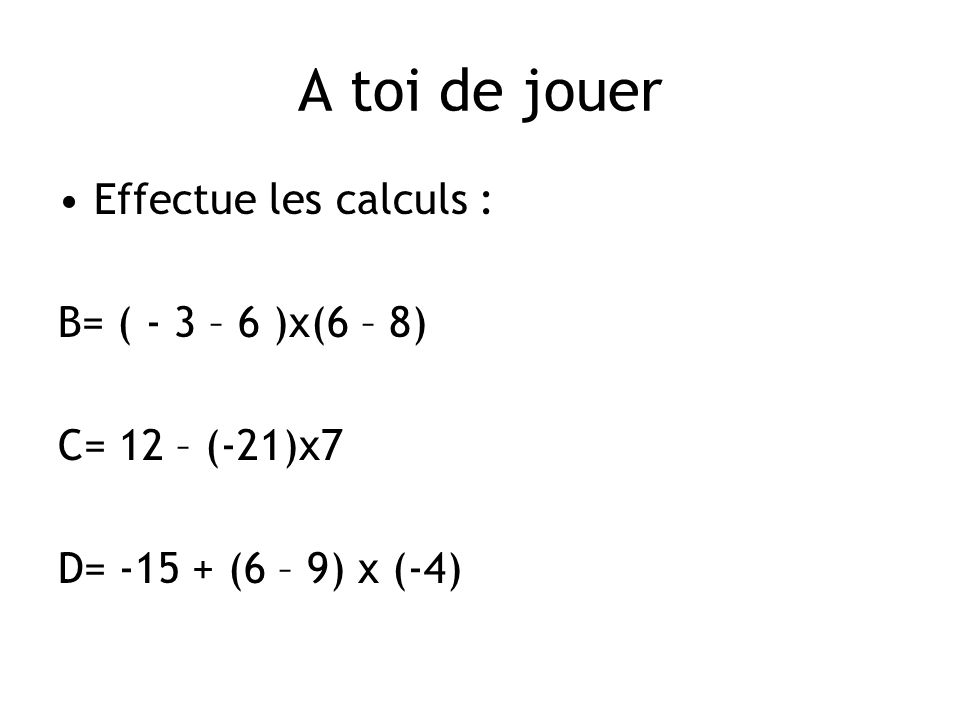 A toi de jouer Effectue les calculs : B= ( - 3 – 6 )x(6 – 8)