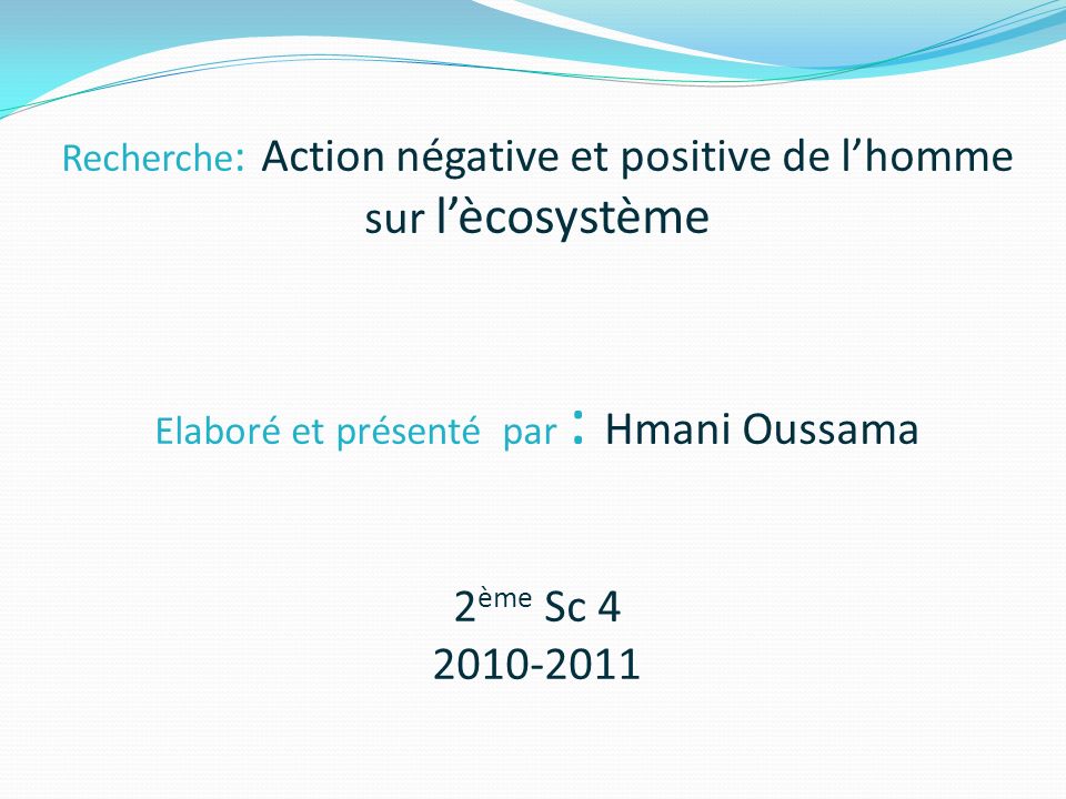 Recherche: Action négative et positive de l’homme sur l’ècosystème Elaboré et présenté par : Hmani Oussama 2ème Sc