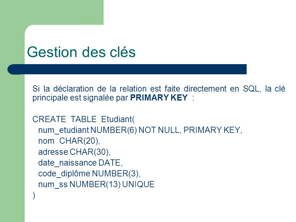 Gestion des clés Si la déclaration de la relation est faite directement en SQL, la clé principale est signalée par PRIMARY KEY :