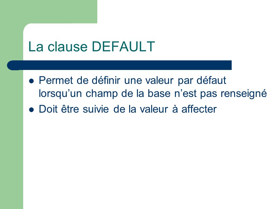 La clause DEFAULT Permet de définir une valeur par défaut lorsqu’un champ de la base n’est pas renseigné.