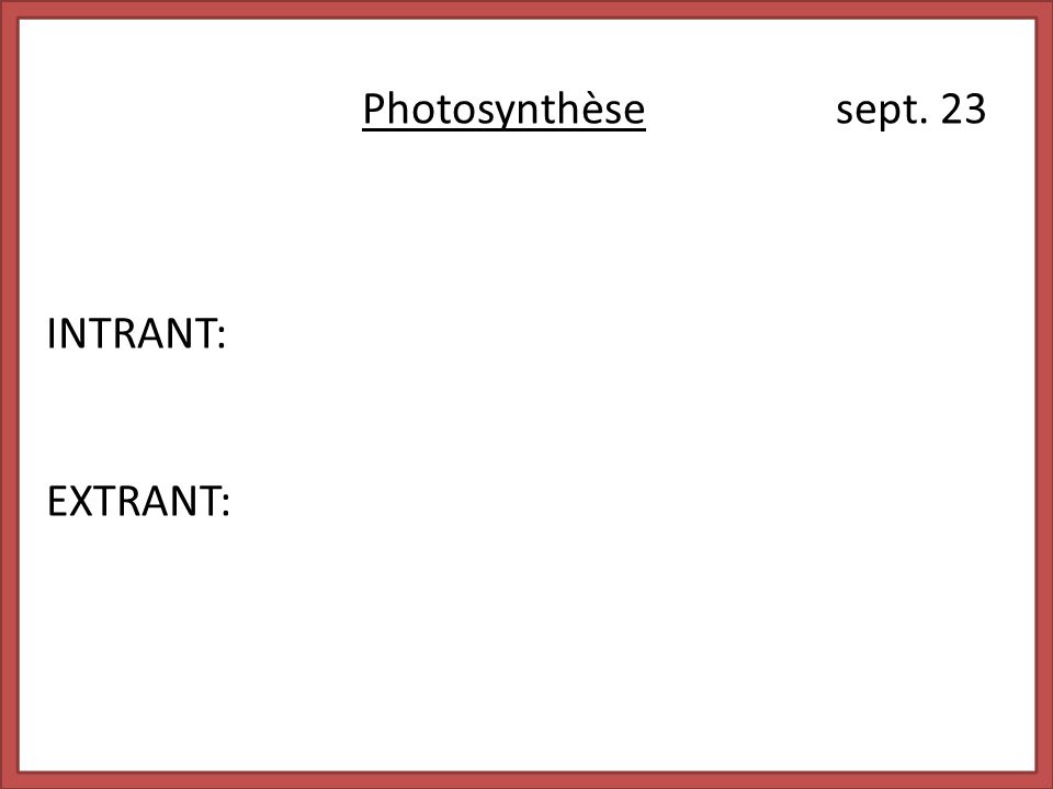 Photosynthèse sept. 23 INTRANT: EXTRANT: