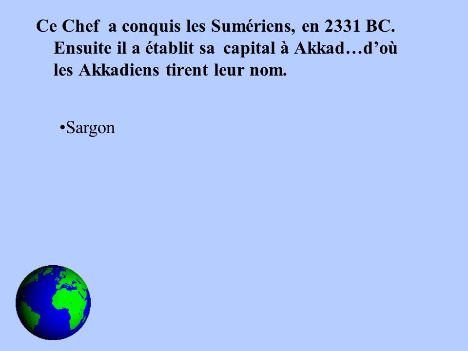 Ce Chef a conquis les Sumériens, en 2331 BC. Ensuite il a établit sa