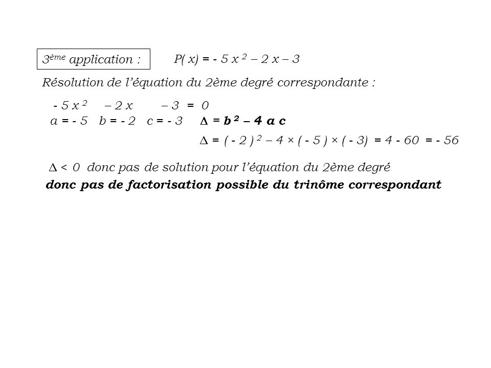 3ème application : P( x) = - 5 x 2 – 2 x – 3. Résolution de l’équation du 2ème degré correspondante :