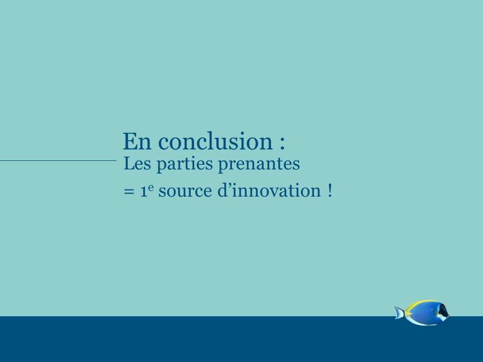 En conclusion : Les parties prenantes = 1e source d’innovation !