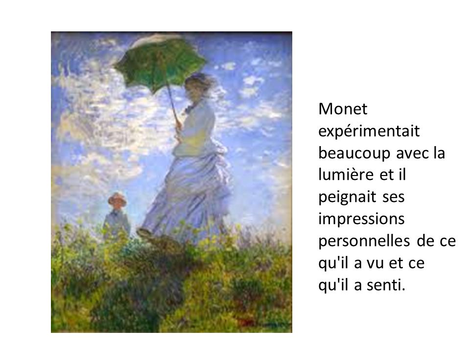 Monet expérimentait beaucoup avec la lumière et il peignait ses impressions personnelles de ce qu il a vu et ce qu il a senti.