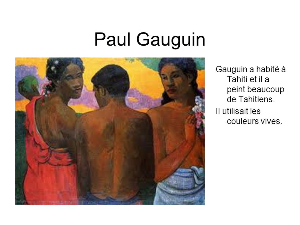 Paul Gauguin Gauguin a habité à Tahiti et il a peint beaucoup de Tahitiens.