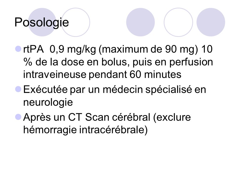 Posologie rtPA 0,9 mg/kg (maximum de 90 mg) 10 % de la dose en bolus, puis en perfusion intraveineuse pendant 60 minutes.