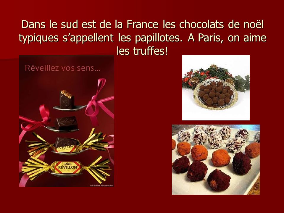 Dans le sud est de la France les chocolats de noël typiques s’appellent les papillotes. A Paris, on aime les truffes!