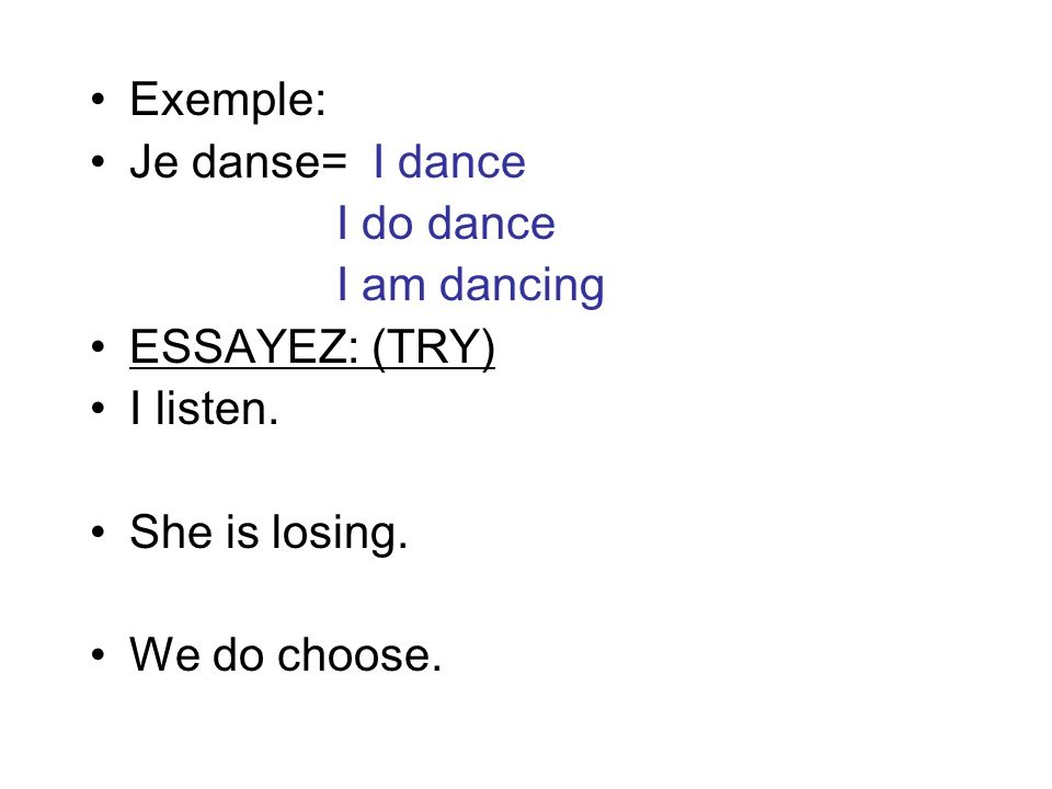 Exemple: Je danse= I dance. I do dance. I am dancing. ESSAYEZ: (TRY) I listen. She is losing.