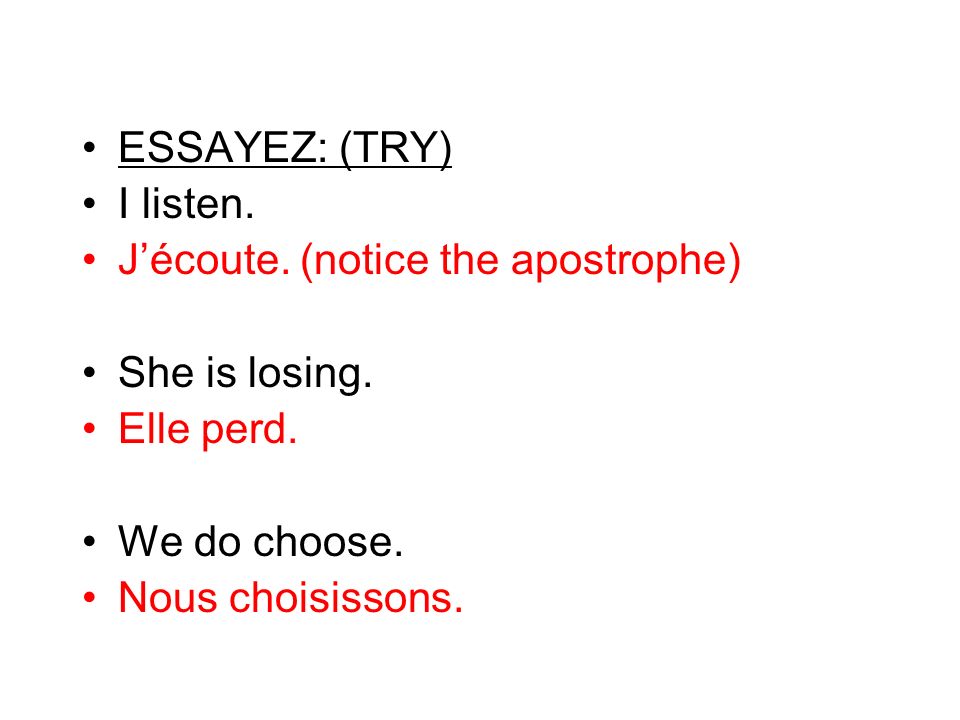 ESSAYEZ: (TRY) I listen. J’écoute. (notice the apostrophe) She is losing. Elle perd. We do choose.