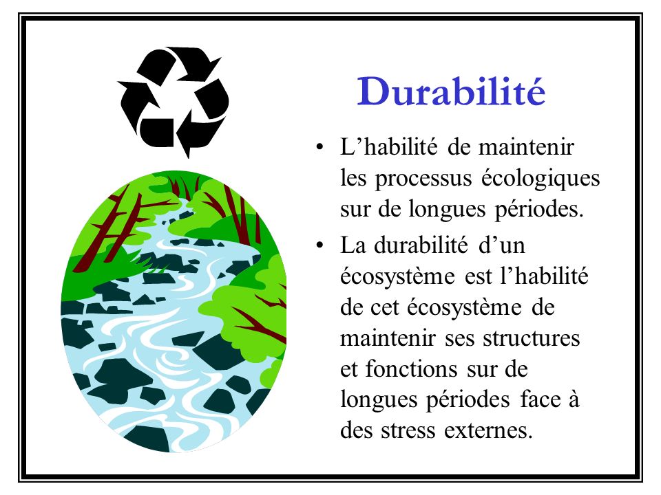 Durabilité L’habilité de maintenir les processus écologiques sur de longues périodes.