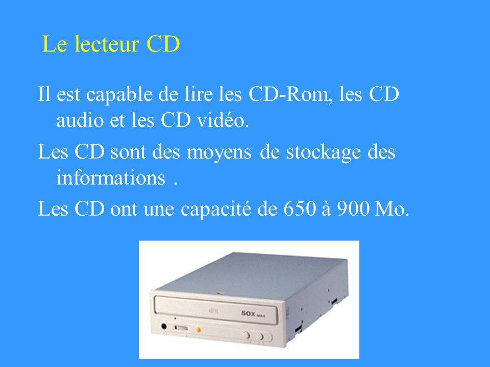 Le lecteur CD Il est capable de lire les CD-Rom, les CD audio et les CD vidéo. Les CD sont des moyens de stockage des informations .